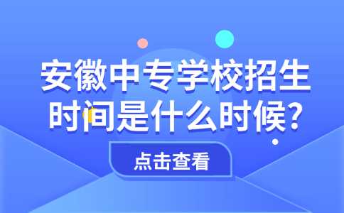 安徽中專學校招生時間是什么時候?