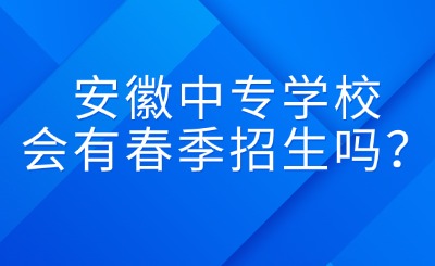 安徽中專學校會有春季招生嗎？