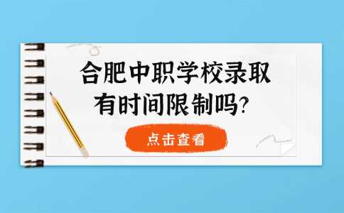 合肥中職學校錄取，有時間限制嗎？