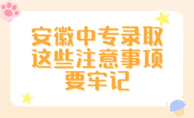 安徽中專錄取，這些注意事項要牢記