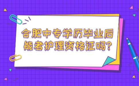 合肥中專學歷畢業后能考護理資格證嗎?