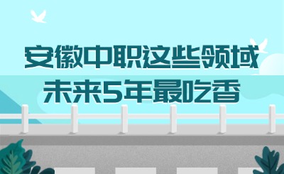 安徽中職這些領域未來5年最吃香