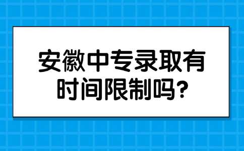 安徽中專錄取有時間限制嗎?